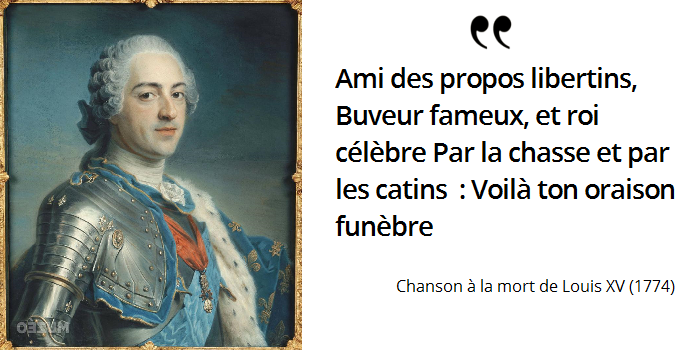Louis XV Ami des propos libertins, Buveur fameux, et roi célèbre Par la chasse et par les catins