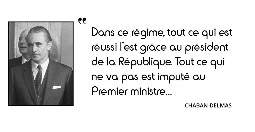 Chaban Delmas Dans Ce Regime Tout Ce Qui Est Reussi L Est Grace Au President De La Republique Tout Ce Qui Ne Va Pas Est Impute Au Premier Ministre L Histoire