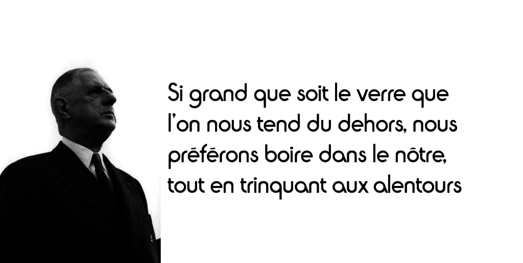 De Gaulle Si Grand Que Soit Le Verre Que L On Nous Tend Du Dehors Nous Preferons Boire Dans Le Notre Tout En Trinquant Aux Alentours L Histoire En Citations