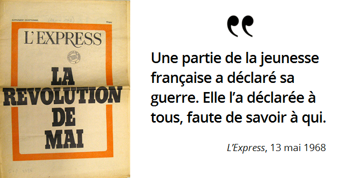L’Express, 13 mai 1968 Une partie de la jeunesse française a déclaré sa guerre. Elle l’a déclarée à tous, faute de savoir à qui